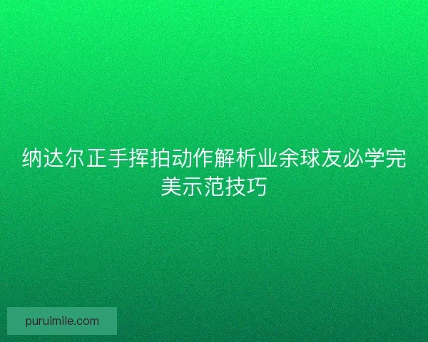 纳达尔正手挥拍动作解析业余球友必学完美示范技巧