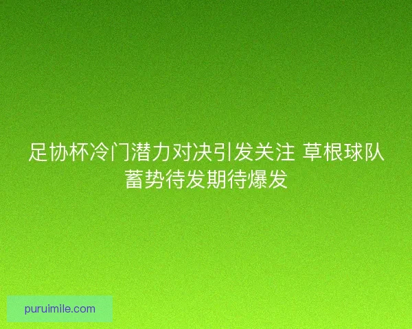 足协杯冷门潜力对决引发关注 草根球队蓄势待发期待爆发 足协杯冷门潜力对决引发关注 草根球队蓄势待发期待爆发