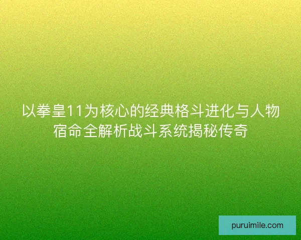 以拳皇11为核心的经典格斗进化与人物宿命全解析战斗系统揭秘传奇 以拳皇11为核心的经典格斗进化与人物宿命全解析战斗系统揭秘传奇
