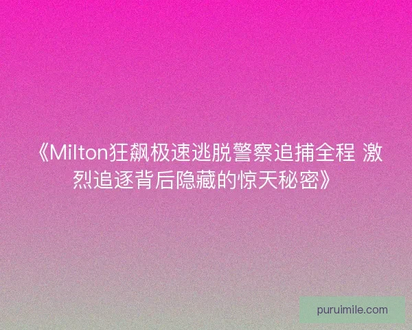 《Milton狂飙极速逃脱警察追捕全程 激烈追逐背后隐藏的惊天秘密》 《Milton狂飙极速逃脱警察追捕全程 激烈追逐背后隐藏的惊天秘密》