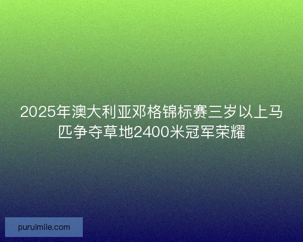 2025年澳大利亚邓格锦标赛三岁以上马匹争夺草地2400米冠军荣耀