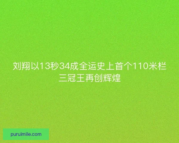 刘翔以13秒34成全运史上首个110米栏三冠王再创辉煌 刘翔以13秒34成全运史上首个110米栏三冠王再创辉煌