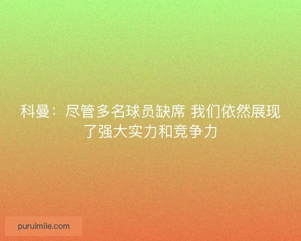 科曼：尽管多名球员缺席 我们依然展现了强大实力和竞争力