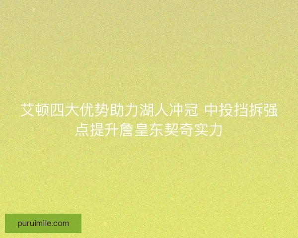 艾顿四大优势助力湖人冲冠 中投挡拆强点提升詹皇东契奇实力 艾顿四大优势助力湖人冲冠 中投挡拆强点提升詹皇东契奇实力